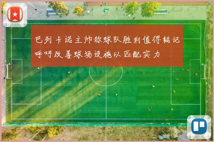 巴列卡诺主帅称球队胜利值得铭记呼吁改善球场设施以匹配实力