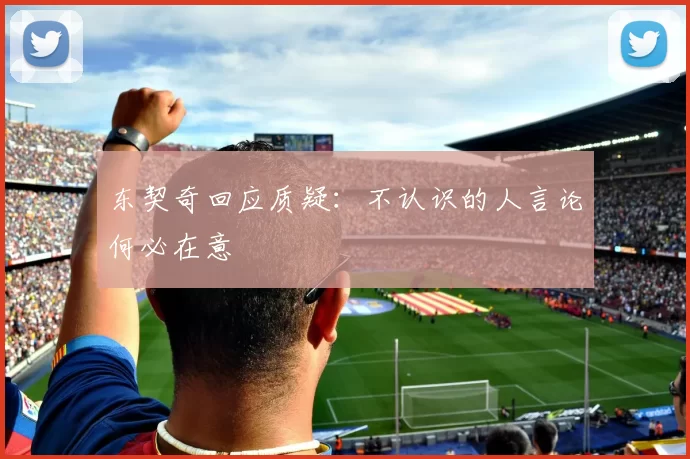 东契奇回应质疑：不认识的人言论何必在意