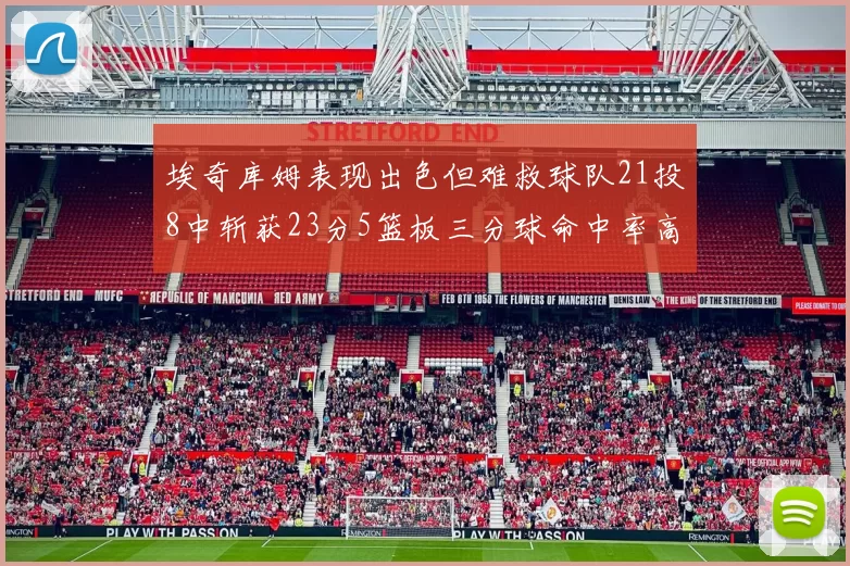 埃奇库姆表现出色但难救球队21投8中斩获23分5篮板三分球命中率高达45
