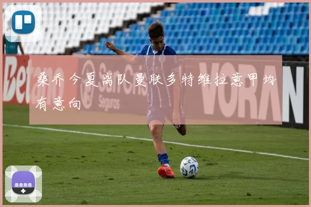 桑乔今夏离队曼联多特维拉意甲均有意向