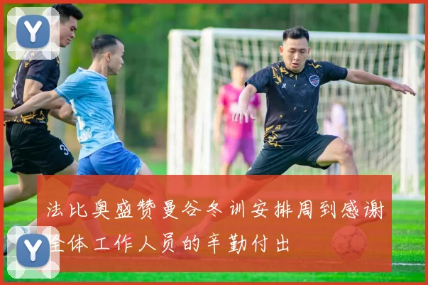 法比奥盛赞曼谷冬训安排周到感谢全体工作人员的辛勤付出