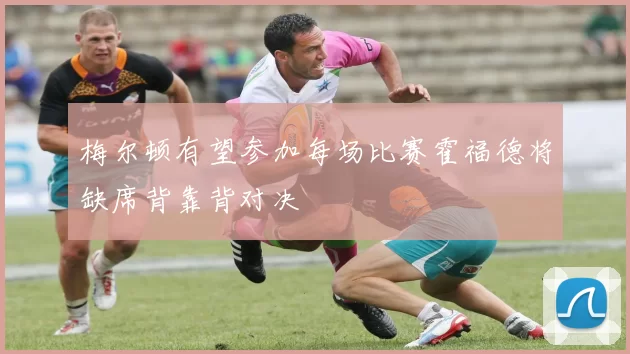 梅尔顿有望参加每场比赛霍福德将缺席背靠背对决