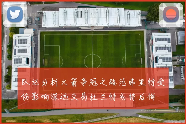 队记分析火箭争冠之路范弗里特受伤影响深远交易杜兰特或将后悔