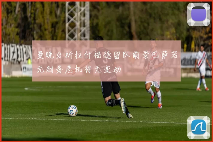 曼晚分析拉什福德留队前景巴萨若无财务危机将无变动