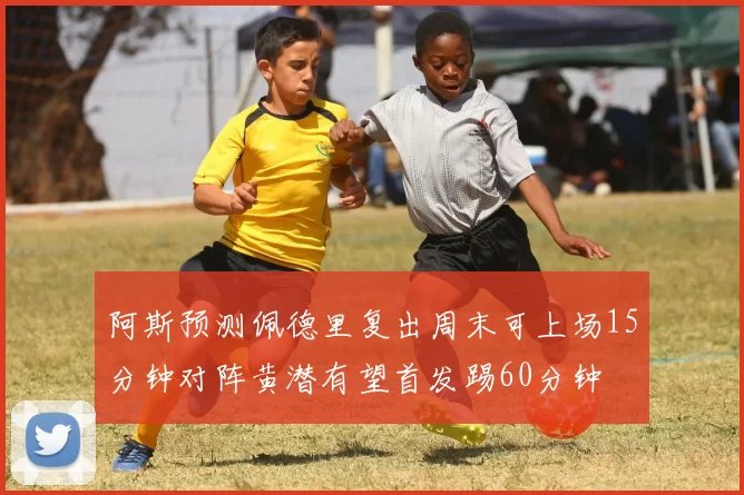 阿斯预测佩德里复出周末可上场15分钟对阵黄潜有望首发踢60分钟