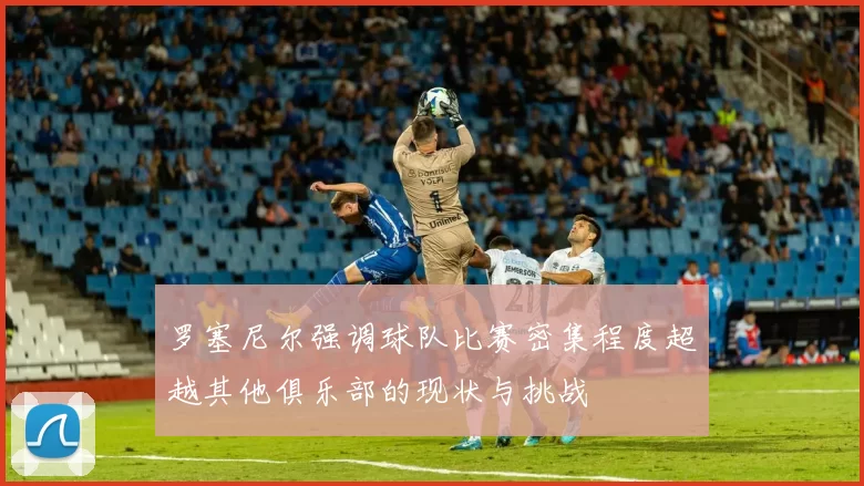 罗塞尼尔强调球队比赛密集程度超越其他俱乐部的现状与挑战