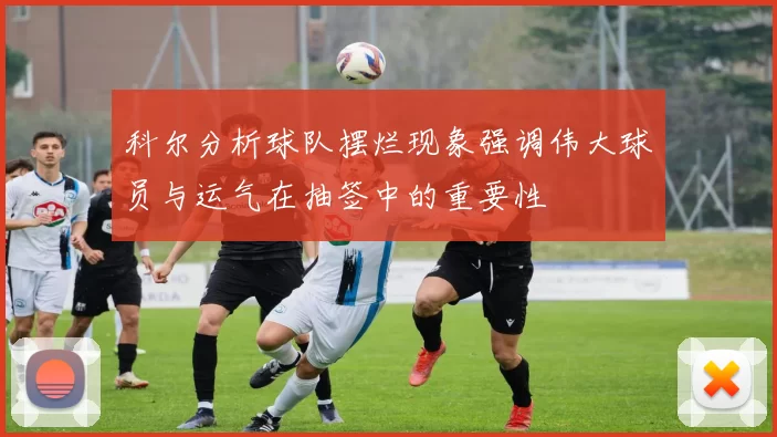 科尔分析球队摆烂现象强调伟大球员与运气在抽签中的重要性