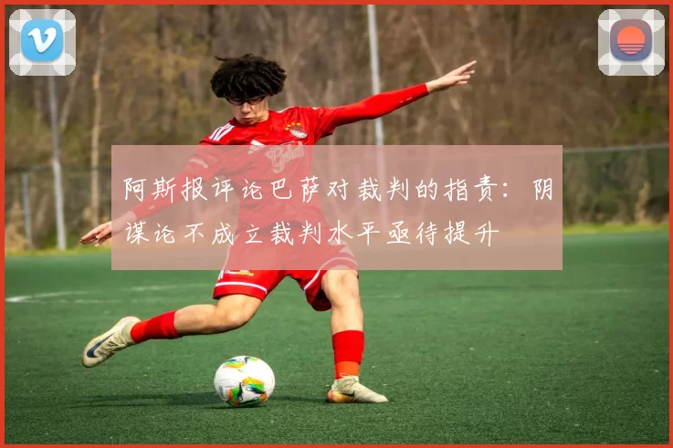 阿斯报评论巴萨对裁判的指责：阴谋论不成立裁判水平亟待提升